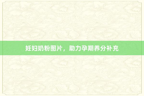 妊妇奶粉图片，助力孕期养分补充